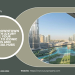 Explore Downtown Dubai with Luxury Property: Your Gateway to Iconic Residences and Commercial Hubs